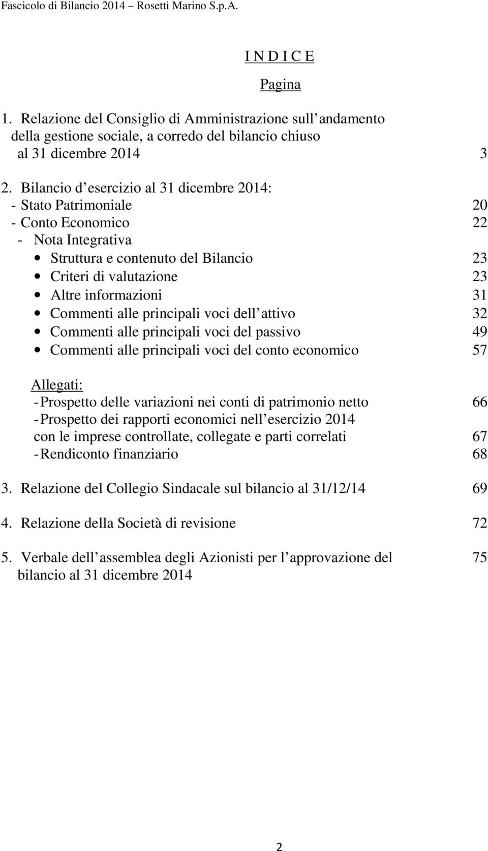 Commenti alle principali voci dell attivo 32 Commenti alle principali voci del passivo 49 Commenti alle principali voci del conto economico 57 Allegati: - Prospetto delle variazioni nei conti di