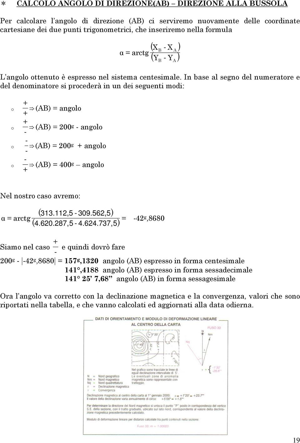 In base al segno del numeratore e del denominatore si procederà in un dei seguenti modi: B A o o o o + (AB) = angolo + + (AB) = 200 g - angolo - - (AB) = 200 g + angolo - - (AB) = 400 + g angolo Nel