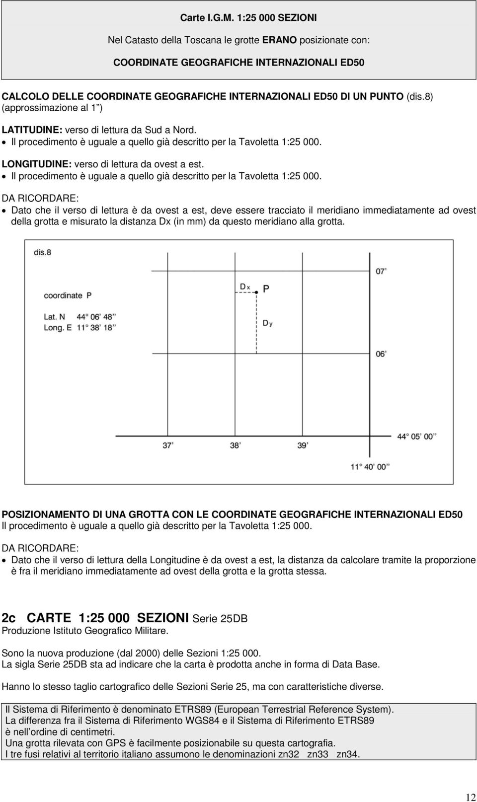 8) (approssimazione al 1 ) LATITUDINE: verso di lettura da Sud a Nord. Il procedimento è uguale a quello già descritto per la Tavoletta 1:25 000. LONGITUDINE: verso di lettura da ovest a est.