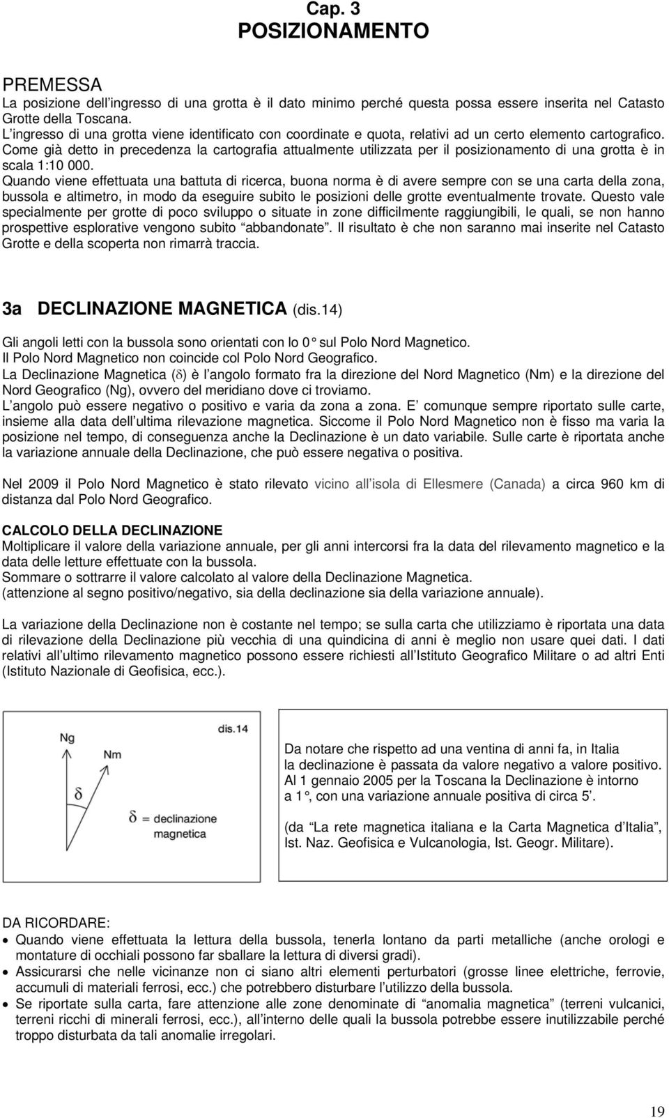 Come già detto in precedenza la cartografia attualmente utilizzata per il posizionamento di una grotta è in scala 1:10 000.