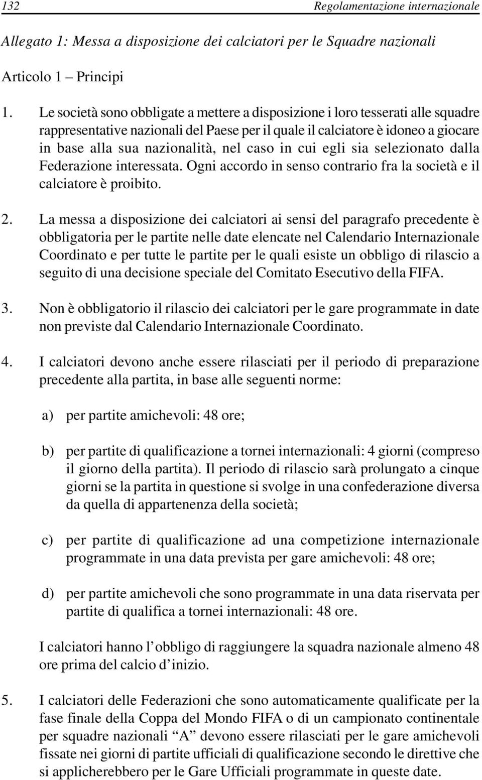 caso in cui egli sia selezionato dalla Federazione interessata. Ogni accordo in senso contrario fra la società e il calciatore è proibito. 2.