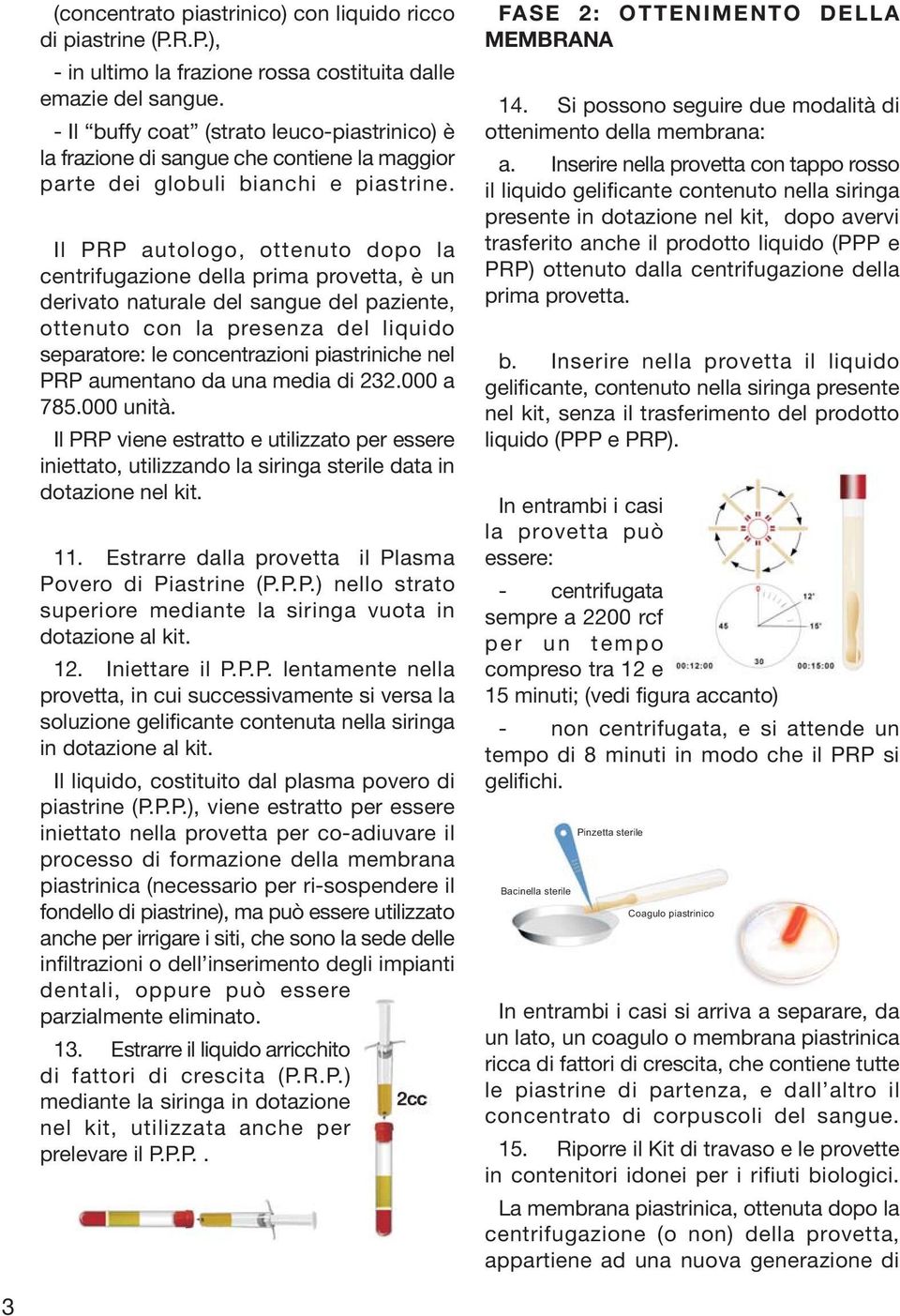 Il PRP autologo, ottenuto dopo la centrifugazione della prima provetta, è un derivato naturale del sangue del paziente, ottenuto con la presenza del liquido separatore: le concentrazioni piastriniche