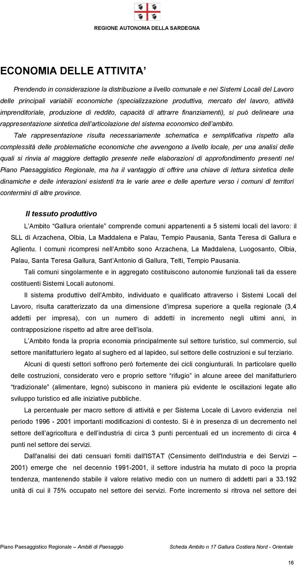 Tale rappresentazione risulta necessariamente schematica e semplificativa rispetto alla complessità delle problematiche economiche che avvengono a livello locale, per una analisi delle quali si