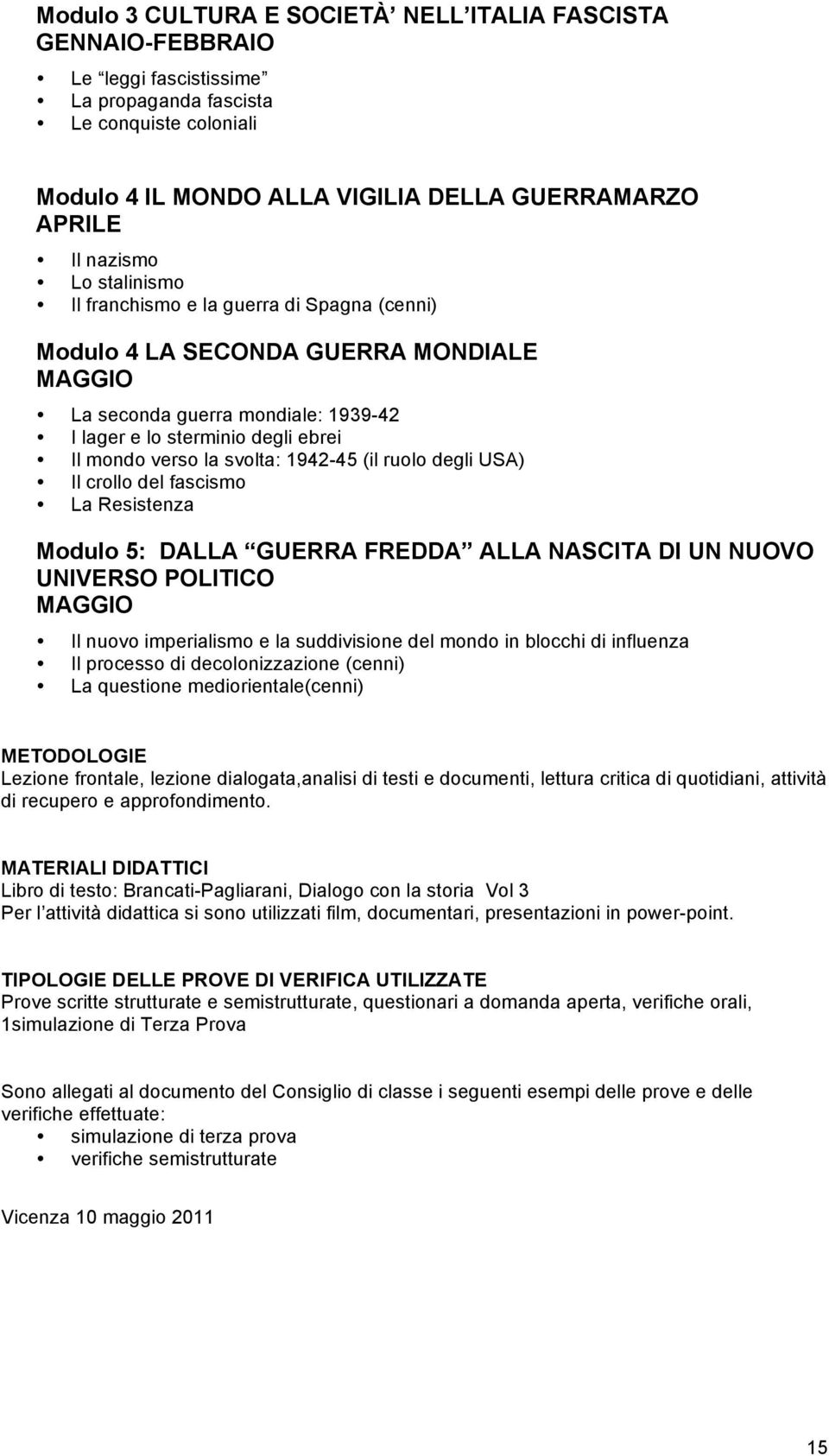 svolta: 1942-45 (il ruolo degli USA) Il crollo del fascismo La Resistenza Modulo 5: DALLA GUERRA FREDDA ALLA NASCITA DI UN NUOVO UNIVERSO POLITICO MAGGIO Il nuovo imperialismo e la suddivisione del