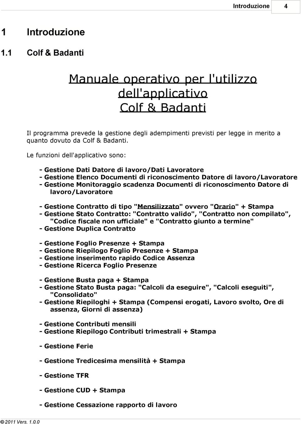 Le funzioni dell'applicativo sono: - Gestione Dati Datore di lavoro/dati Lavoratore - Gestione Elenco Documenti di riconoscimento Datore di lavoro/lavoratore - Gestione Monitoraggio scadenza