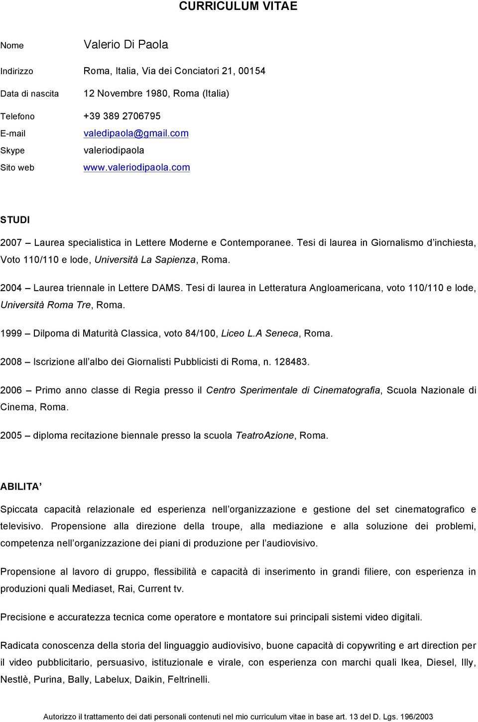 Tesi di laurea in Giornalismo d inchiesta, Voto 110/110 e lode, Università La Sapienza, Roma. 2004 Laurea triennale in Lettere DAMS.