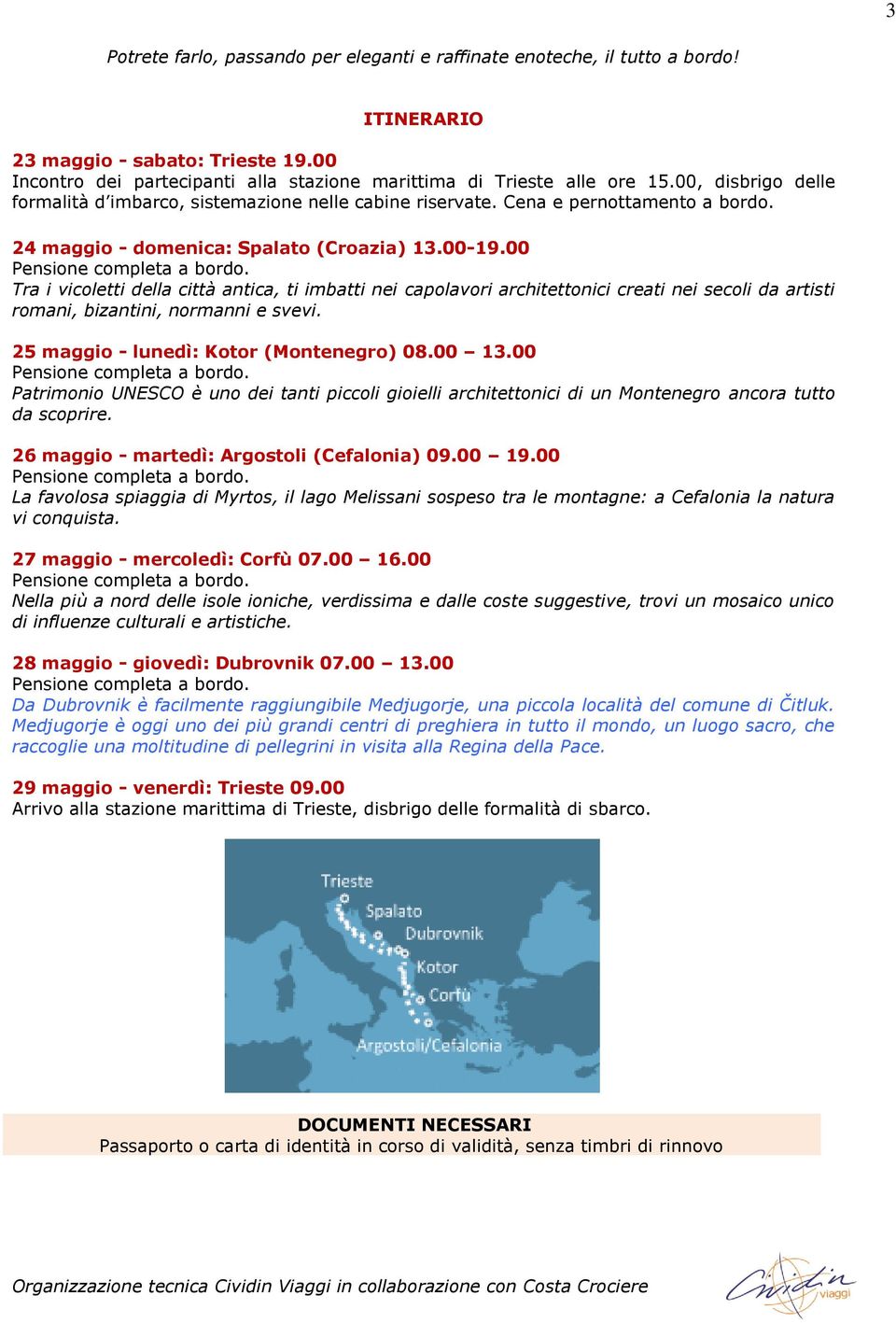 00 Tra i vicoletti della città antica, ti imbatti nei capolavori architettonici creati nei secoli da artisti romani, bizantini, normanni e svevi. 25 maggio - lunedì: Kotor (Montenegro) 08.00 13.