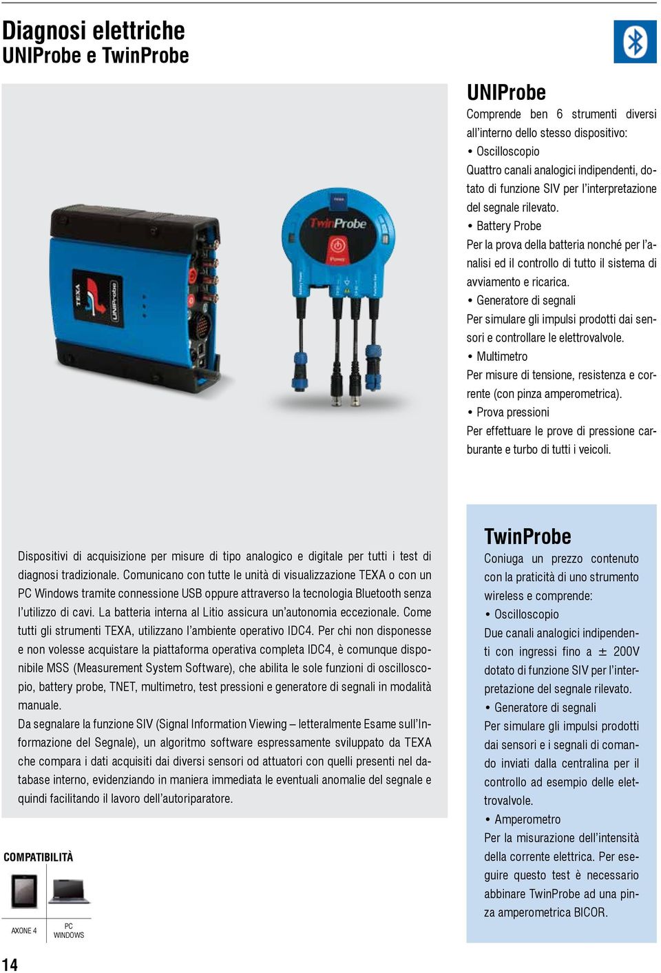 Generatore di segnali Per simulare gli impulsi prodotti dai sensori e controllare le elettrovalvole. Multimetro Per misure di tensione, resistenza e corrente (con pinza amperometrica).