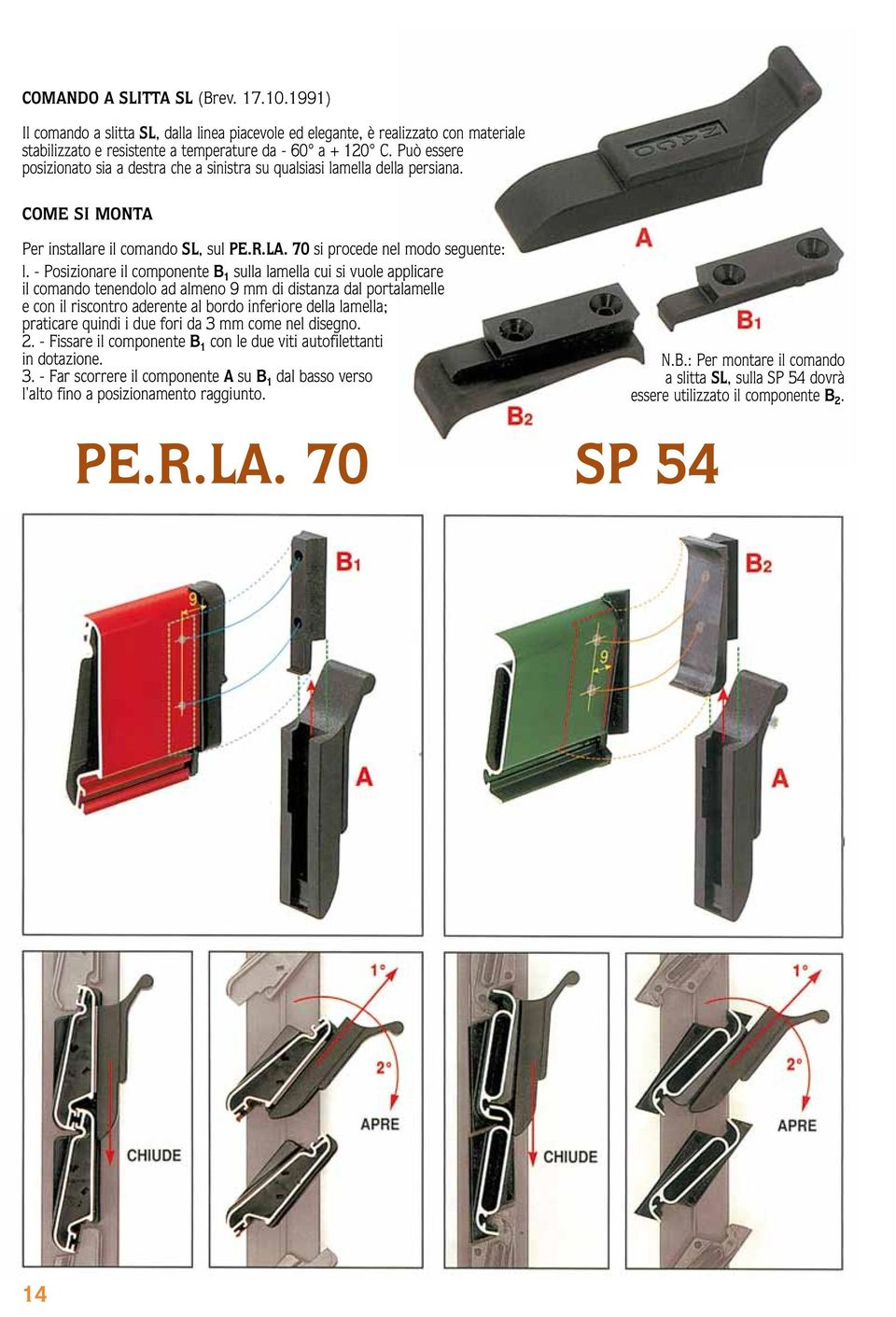 Posizionare il componente B 1 sulla lamella cui si vuole applicare il comando tenendolo ad almeno 9 mm di distanza dal portalamelle e con il riscontro aderente al bordo inferiore della lamella;