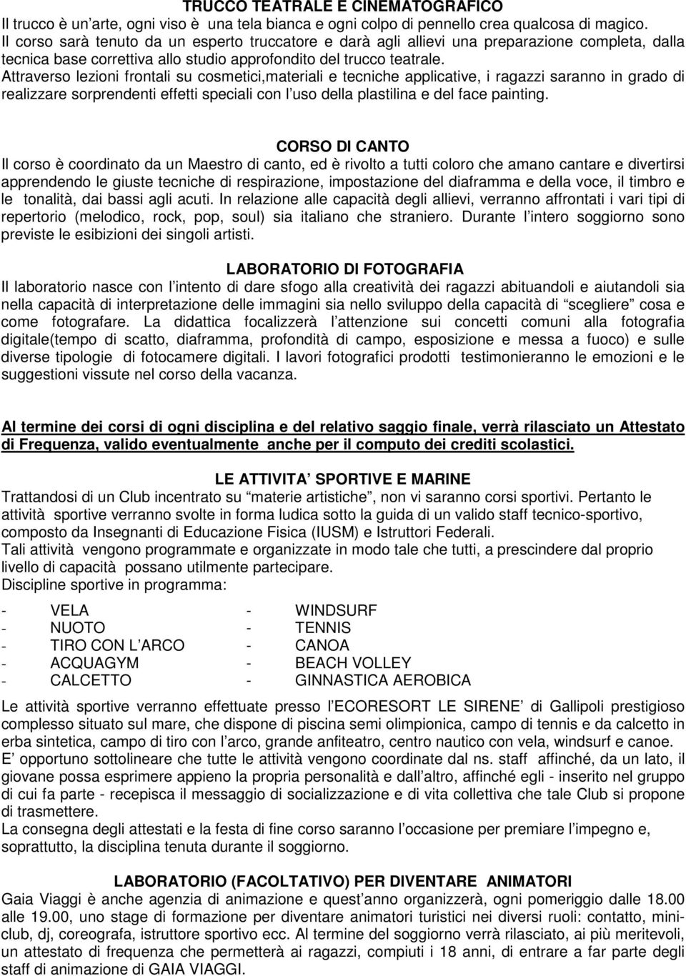 Attraverso lezioni frontali su cosmetici,materiali e tecniche applicative, i ragazzi saranno in grado di realizzare sorprendenti effetti speciali con l uso della plastilina e del face painting.