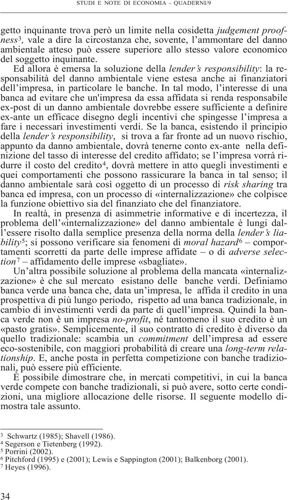 Ed allora è emersa la soluzione della lender s responsibility: la responsabilità del danno ambientale viene estesa anche ai finanziatori dell impresa, in particolare le banche.