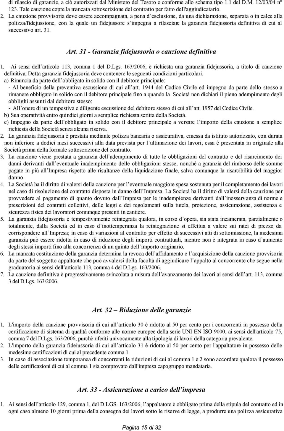 La cauzione provvisoria deve essere accompagnata, a pena d esclusione, da una dichiarazione, separata o in calce alla polizza/fidejussione, con la quale un fidejussore s impegna a rilasciare la