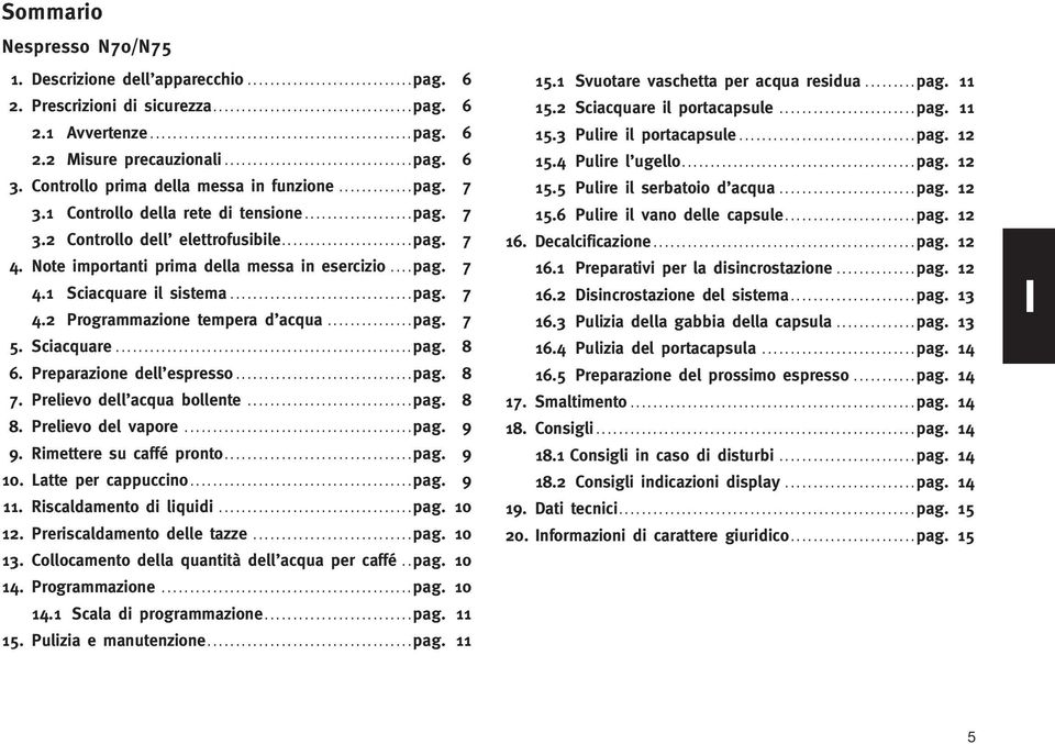 ..pag. 7 4.2 Programmazione tempera d acqua...pag. 7 5. Sciacquare...pag. 8 6. Preparazione dell espresso...pag. 8 7. Prelievo dell acqua bollente...pag. 8 8. Prelievo del vapore...pag. 9 9.