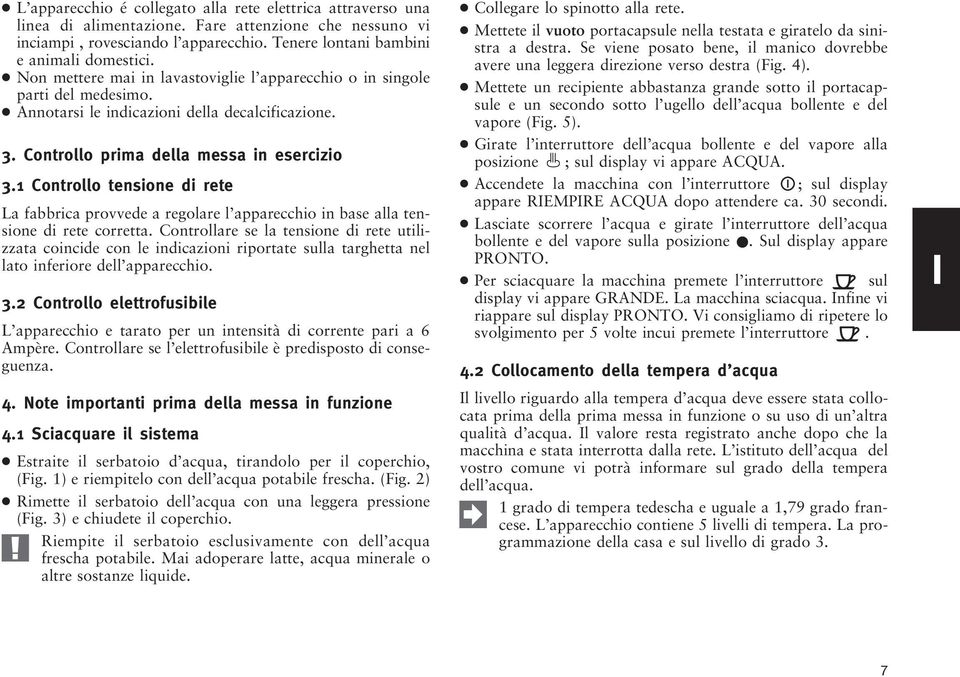 1 Controllo tensione di rete La fabbrica provvede a regolare l apparecchio in base alla tensione di rete corretta.