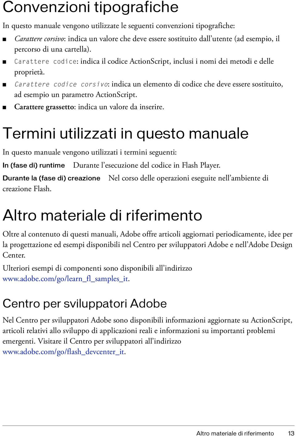 Carattere codice corsivo: indica un elemento di codice che deve essere sostituito, ad esempio un parametro ActionScript. Carattere grassetto: indica un valore da inserire.