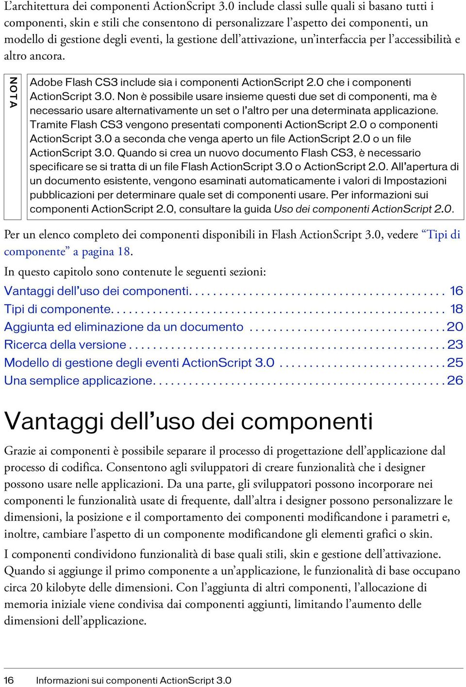 un interfaccia per l accessibilità e altro ancora. NOTA Adobe Flash CS3 include sia i componenti ActionScript 2.0 