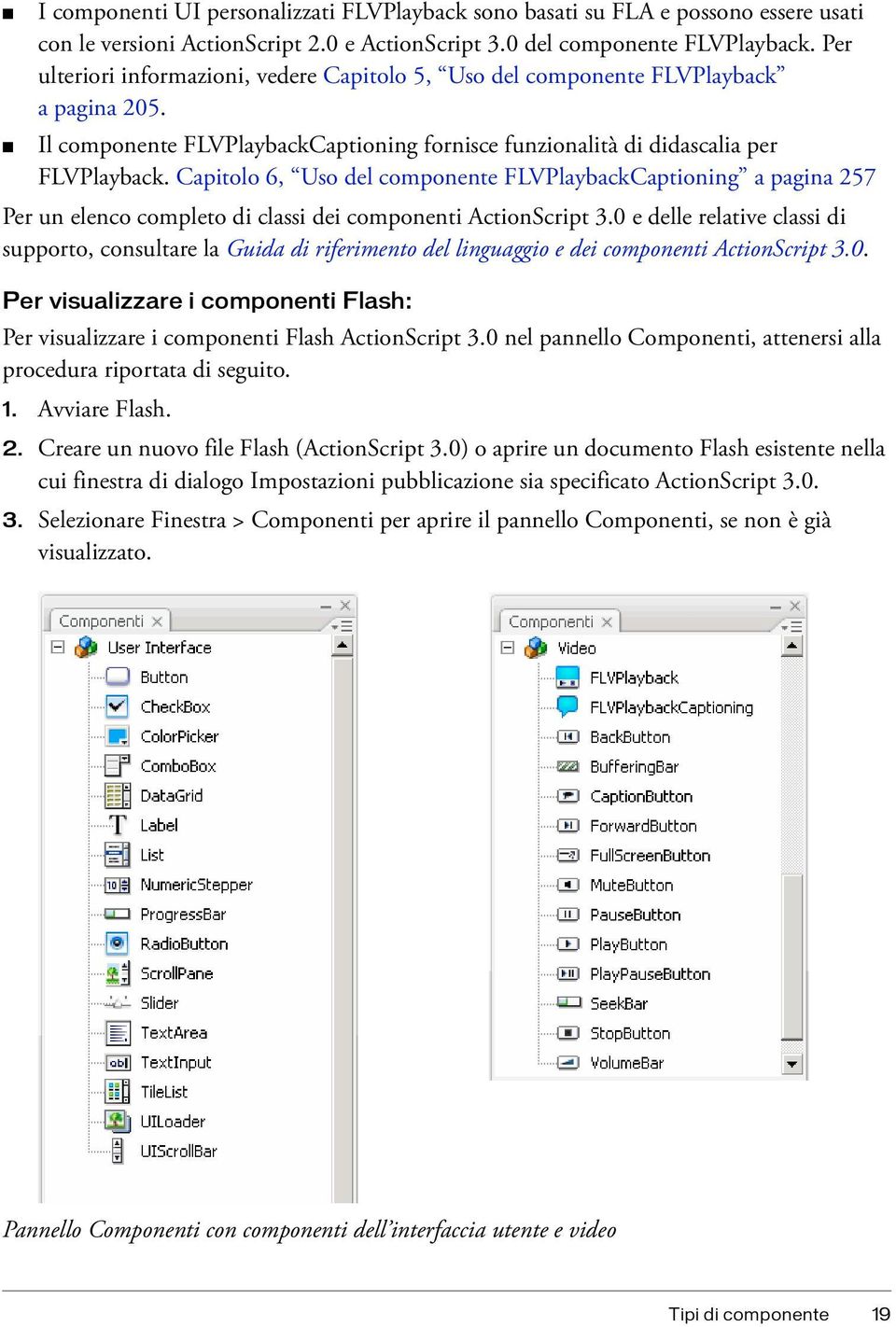 Capitolo 6, Uso del componente FLVPlaybackCaptioning a pagina 257 Per un elenco completo di classi dei componenti ActionScript 3.