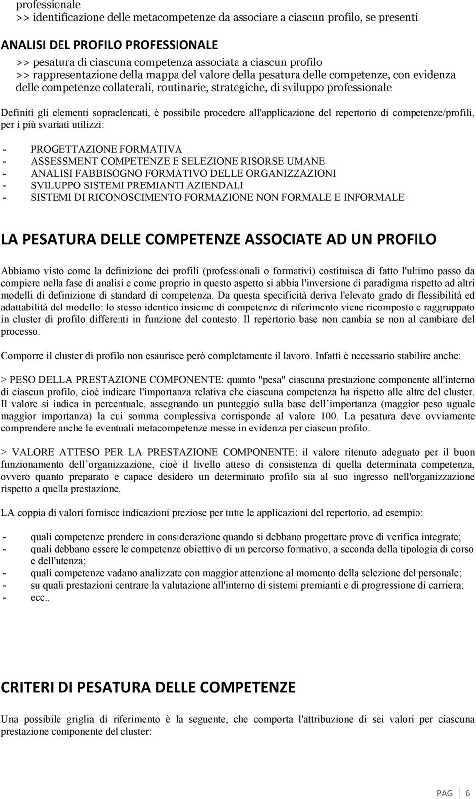 sopraelencati, è possibile procedere all'applicazione del repertorio di competenze/profili, per i più svariati utilizzi: - PROGETTAZIONE FORMATIVA - ASSESSMENT COMPETENZE E SELEZIONE RISORSE UMANE -