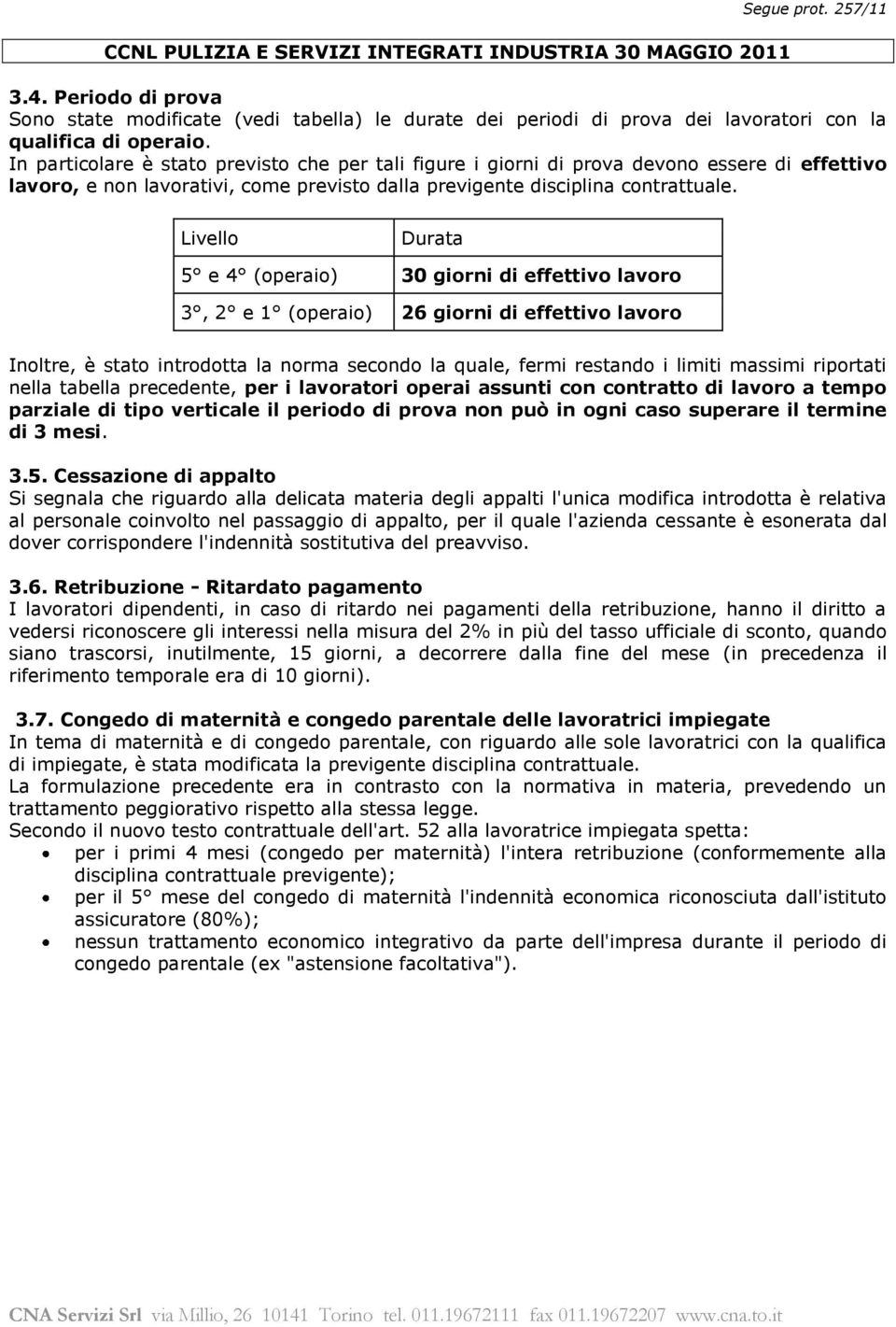 In particolare è stato previsto che per tali figure i giorni di prova devono essere di effettivo lavoro, e non lavorativi, come previsto dalla previgente disciplina contrattuale.