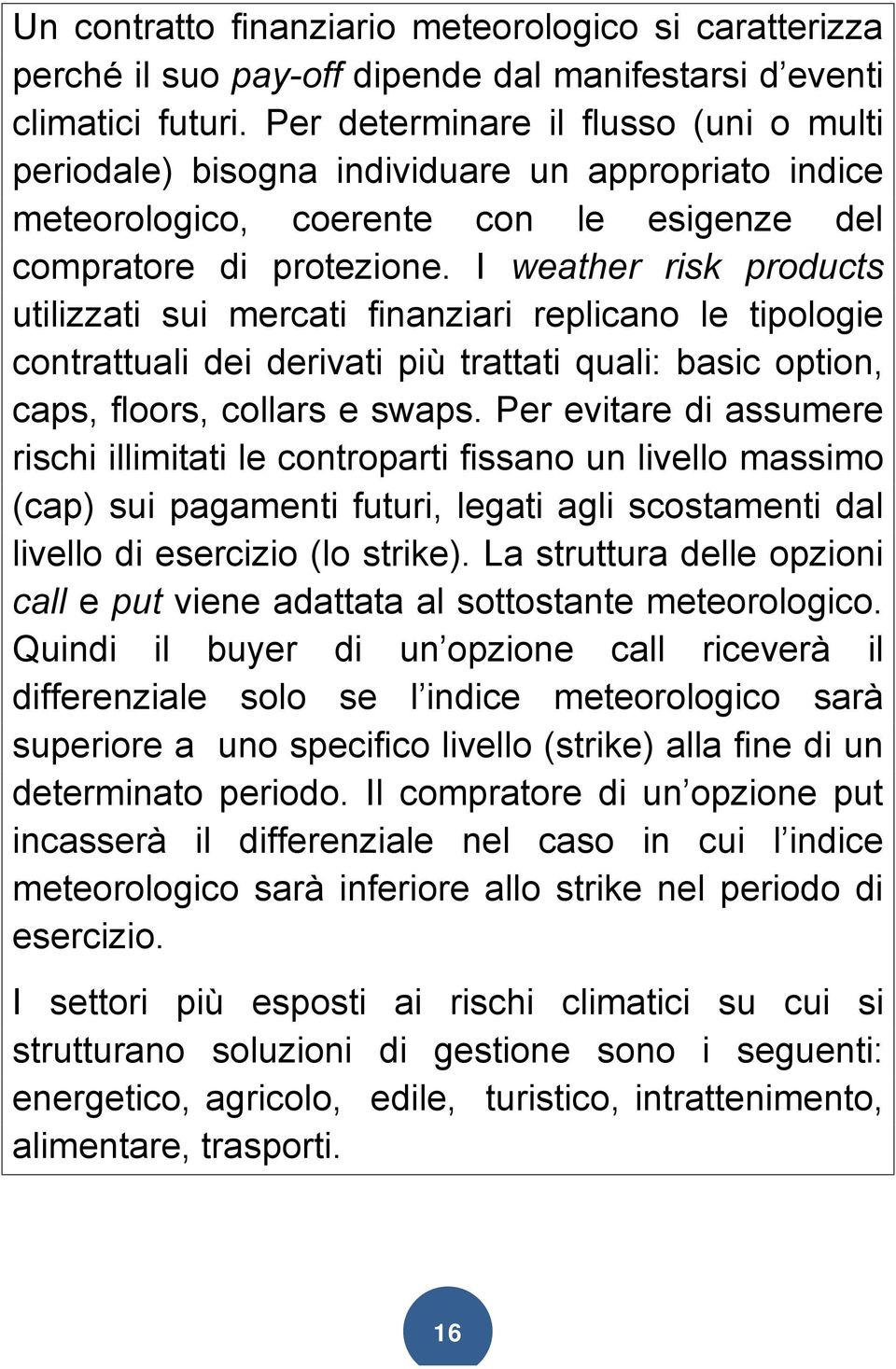 I weather risk products utilizzati sui mercati finanziari replicano le tipologie contrattuali dei derivati più trattati quali: basic option, caps, floors, collars e swaps.