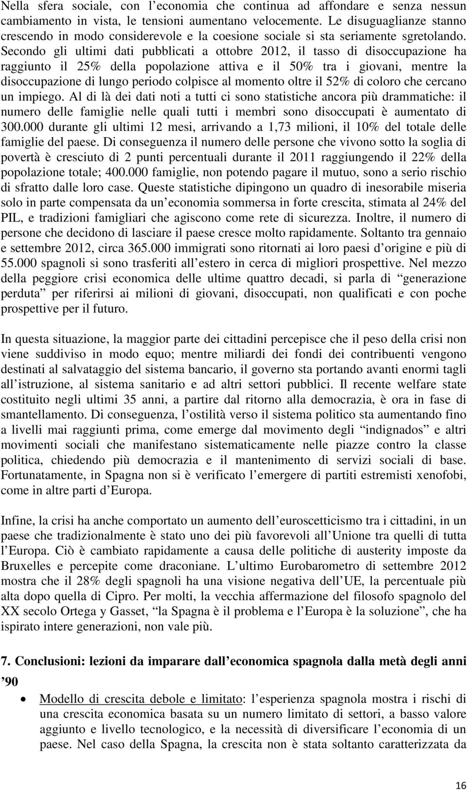 Secondo gli ultimi dati pubblicati a ottobre 2012, il tasso di disoccupazione ha raggiunto il 25% della popolazione attiva e il 50% tra i giovani, mentre la disoccupazione di lungo periodo colpisce