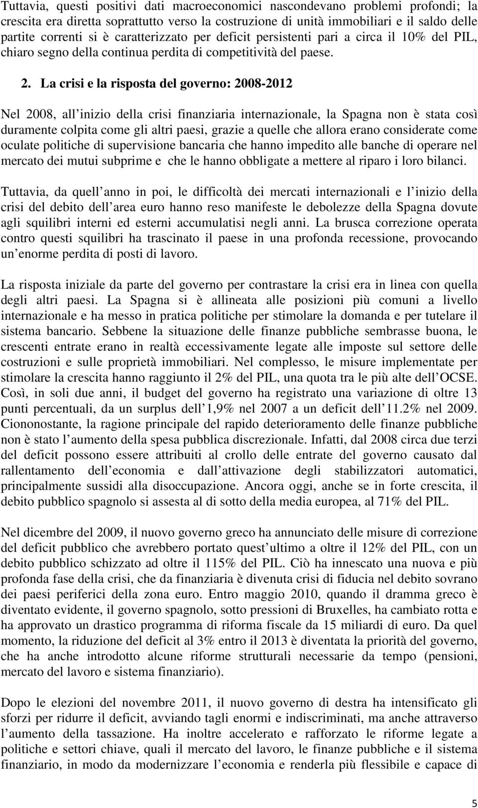 La crisi e la risposta del governo: 2008-2012 Nel 2008, all inizio della crisi finanziaria internazionale, la Spagna non è stata così duramente colpita come gli altri paesi, grazie a quelle che