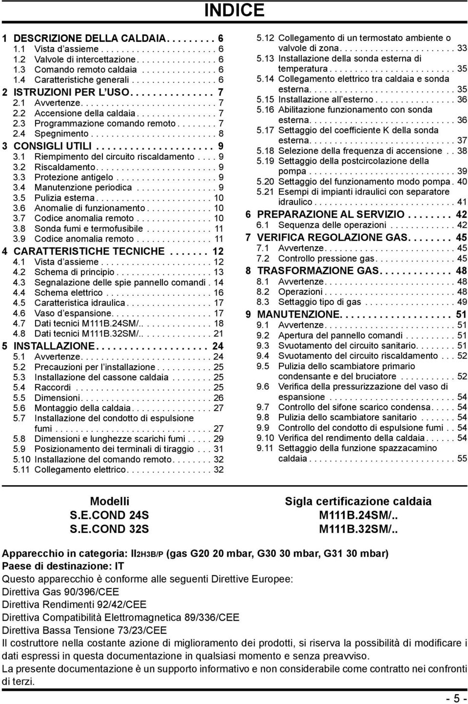 1 Riempimento del circuito riscaldamento...9 3.2 Riscaldamento....9 3.3 Protezione antigelo...9 3.4 Manutenzione periodica...9 3.5 Pulizia esterna...10 3.6 Anomalie di funzionamento...10 3.7 Codice anomalia remoto.