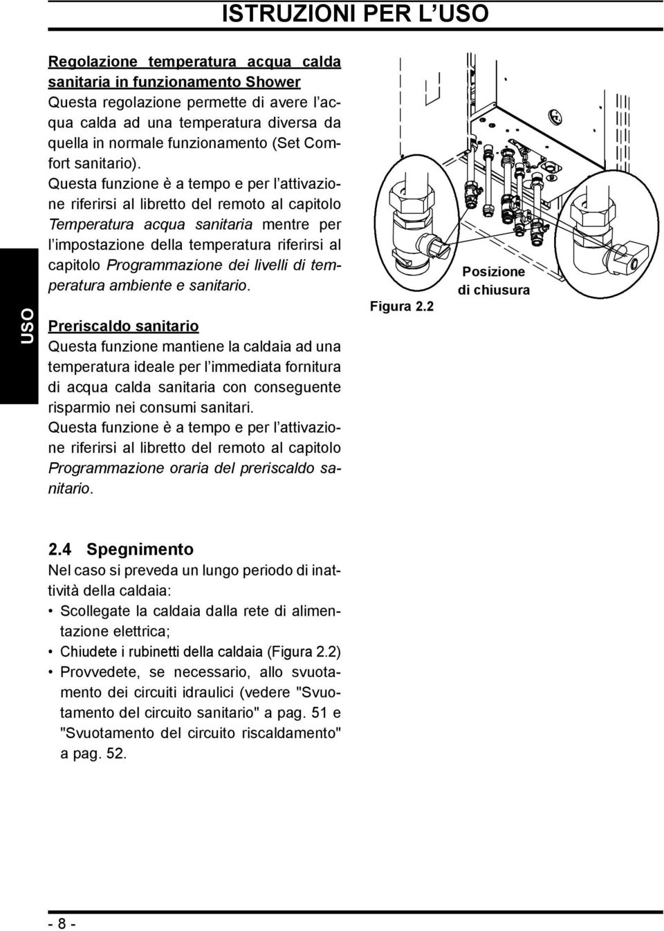 Questa funzione è a tempo e per l attivazione riferirsi al libretto del remoto al capitolo Temperatura acqua sanitaria mentre per l impostazione della temperatura riferirsi al capitolo Programmazione