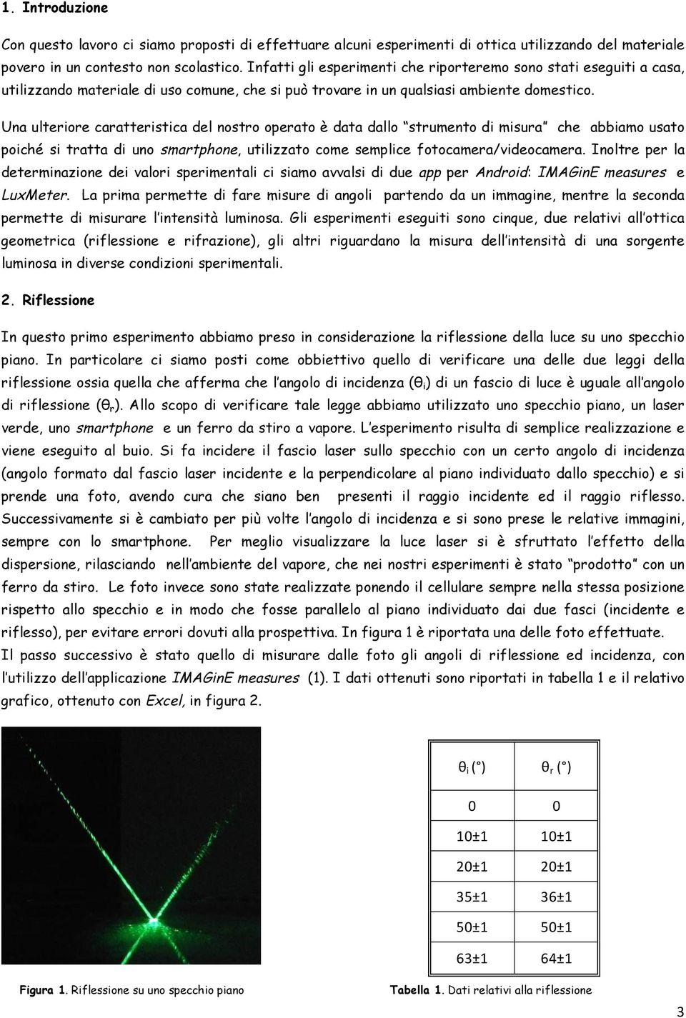 Una ulteriore caratteristica del nostro operato è data dallo strumento di misura che abbiamo usato poiché si tratta di uno smartphone, utilizzato come semplice fotocamera/videocamera.