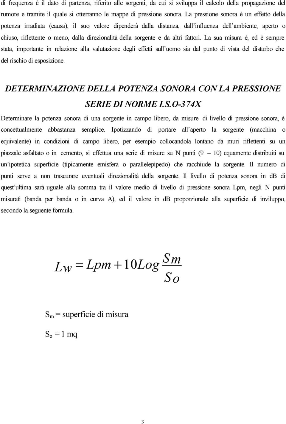 sorgente e da altri fattori. La sua misura è, ed è sempre stata, importante in relazione alla valutazione degli effetti sull uomo sia dal punto di vista del disturbo che del rischio di esposizione.