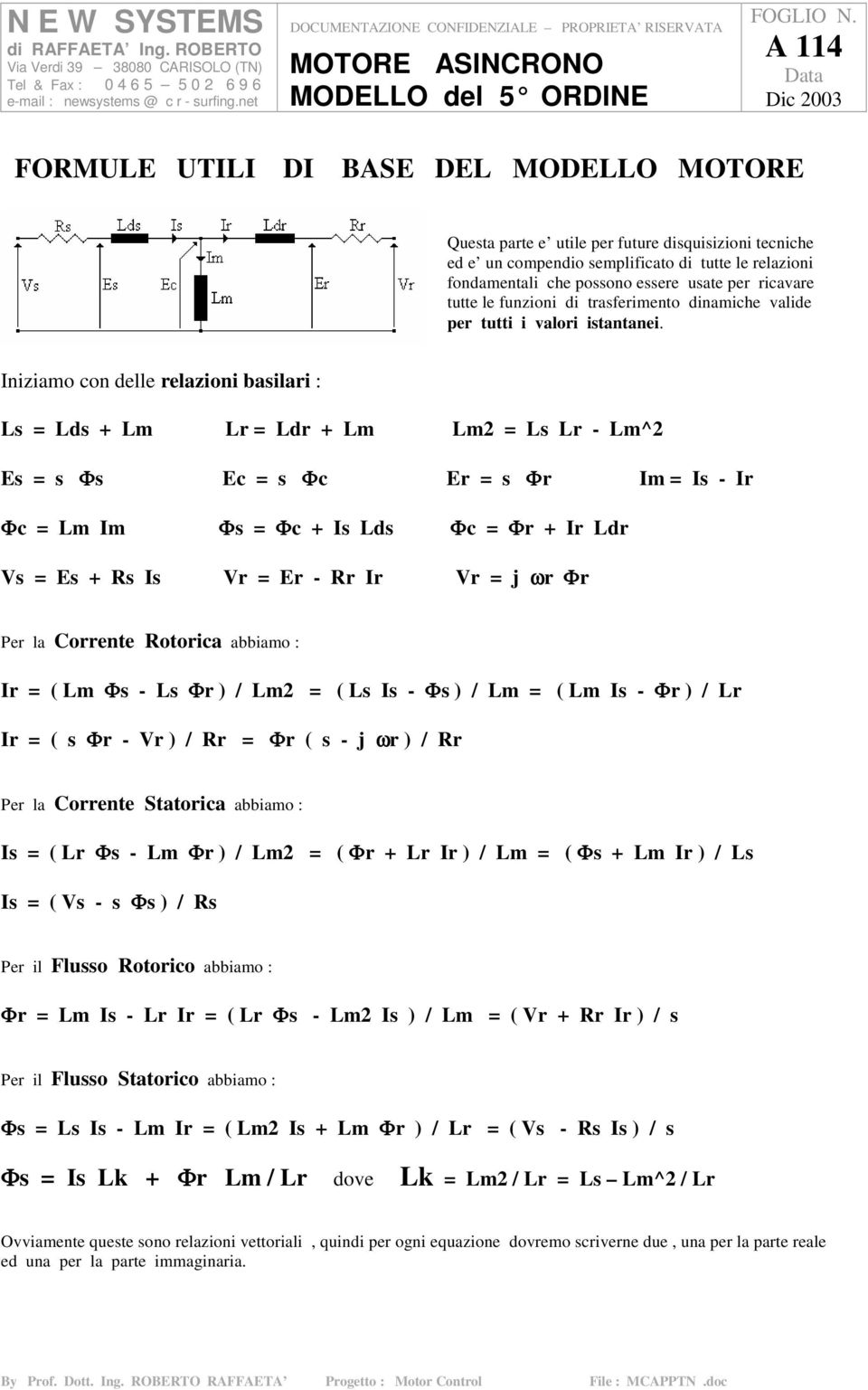 Iniziamo con delle relazioni basilari : Ls Lds + Lm Lr Ldr + Lm Lm Ls Lr - Lm^ Es s Φs Ec s Φc Er s Φr Im Is - Ir Φc Lm Im Φs Φc + Is Lds Φc Φr + Ir Ldr Vs Es + Rs Is Vr Er - Rr Ir Vr j ωr Φr Per la