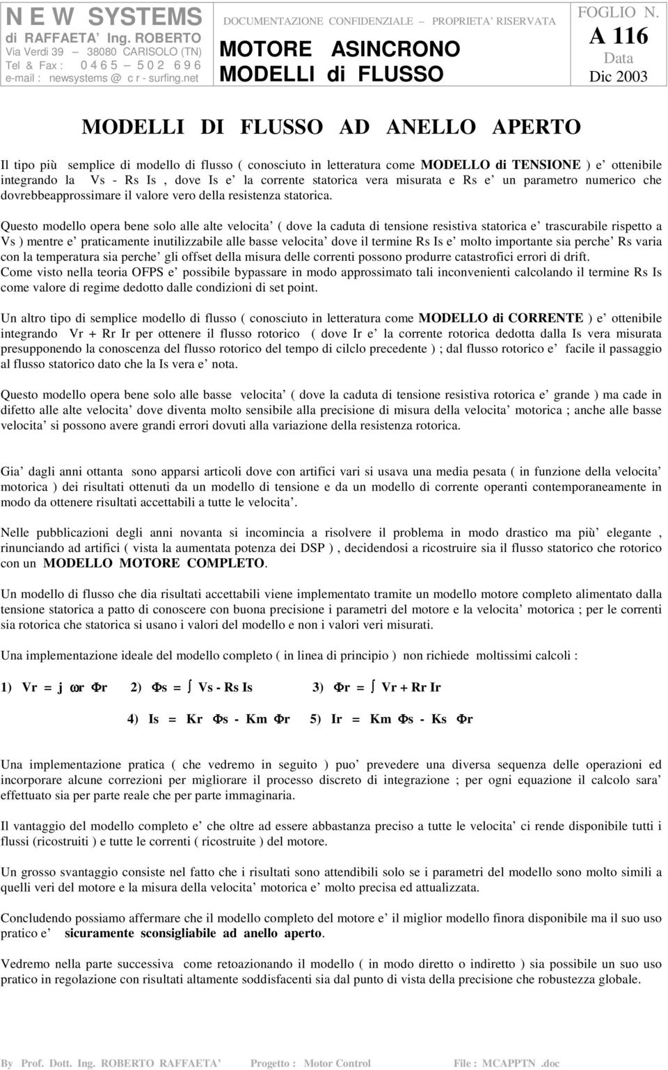 Questo modello opera bene solo alle alte velocita ( dove la caduta di tensione resistiva statorica e trascurabile rispetto a Vs ) mentre e praticamente inutilizzabile alle basse velocita dove il