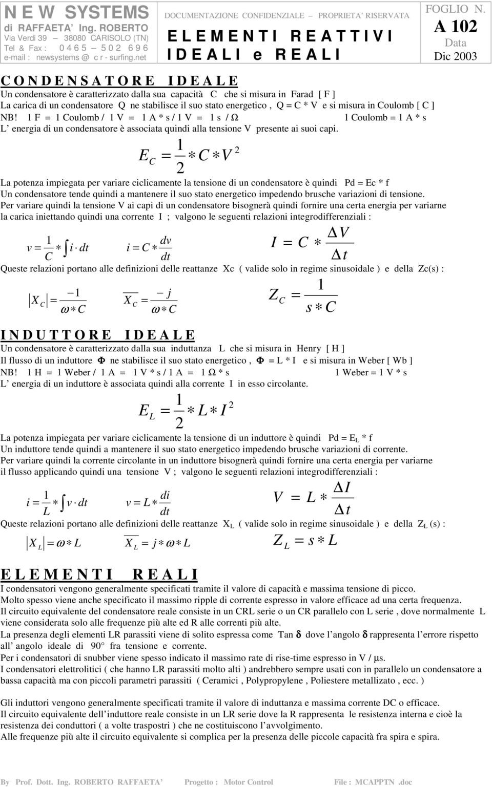 E C C V La potenza impiegata per variare ciclicamente la tensione di un condensatore è quindi Pd Ec * f Un condensatore tende quindi a mantenere il suo stato energetico impedendo brusche variazioni