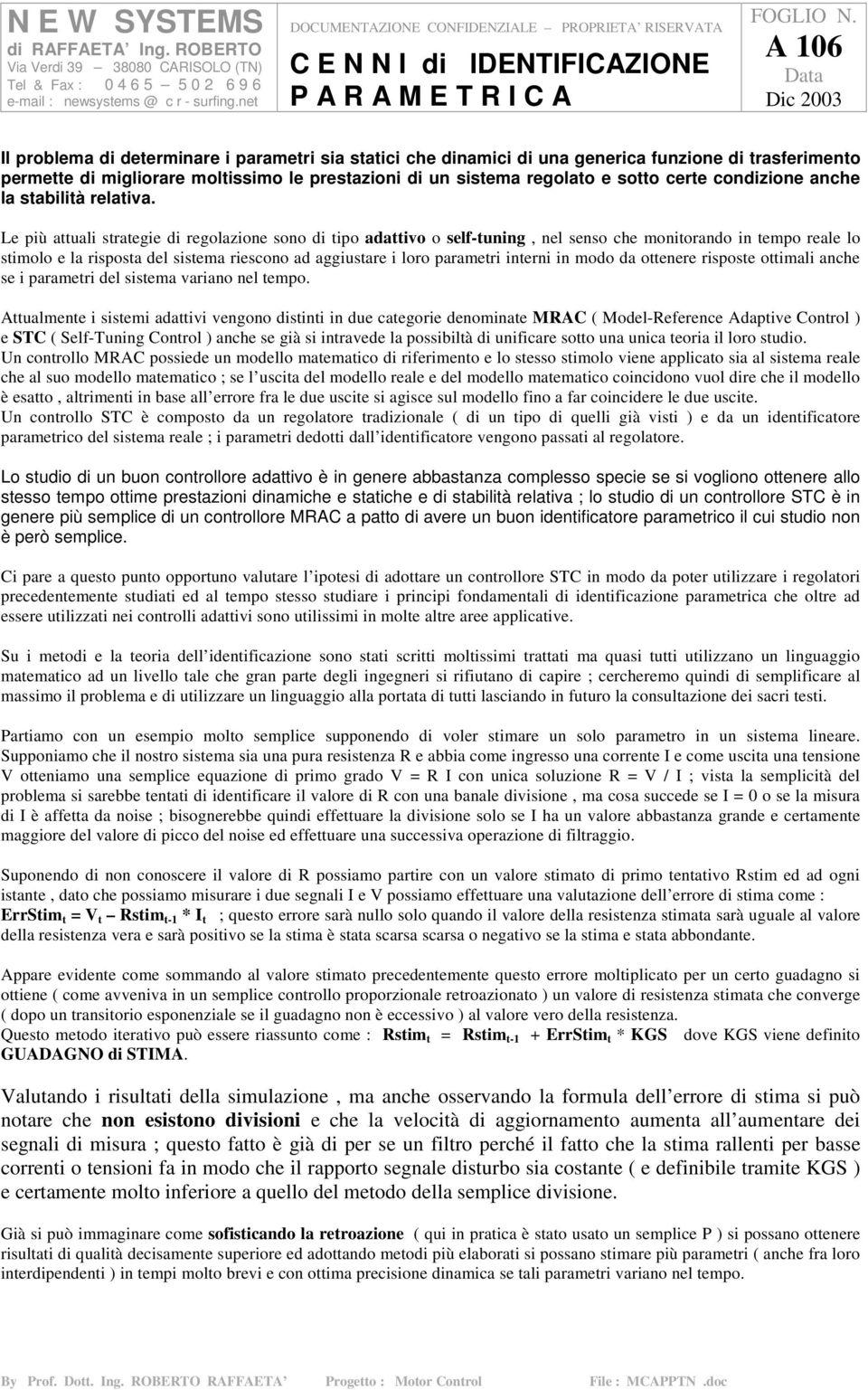 Le più attuali strategie di regolazione sono di tipo adattivo o self-tuning, nel senso che monitorando in tempo reale lo stimolo e la risposta del sistema riescono ad aggiustare i loro parametri