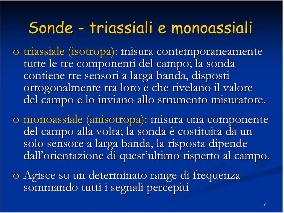 o monoassiale (anisotropa): misura una componente del campo alla volta; la sonda è costituita da un solo sensore a larga banda, la risposta