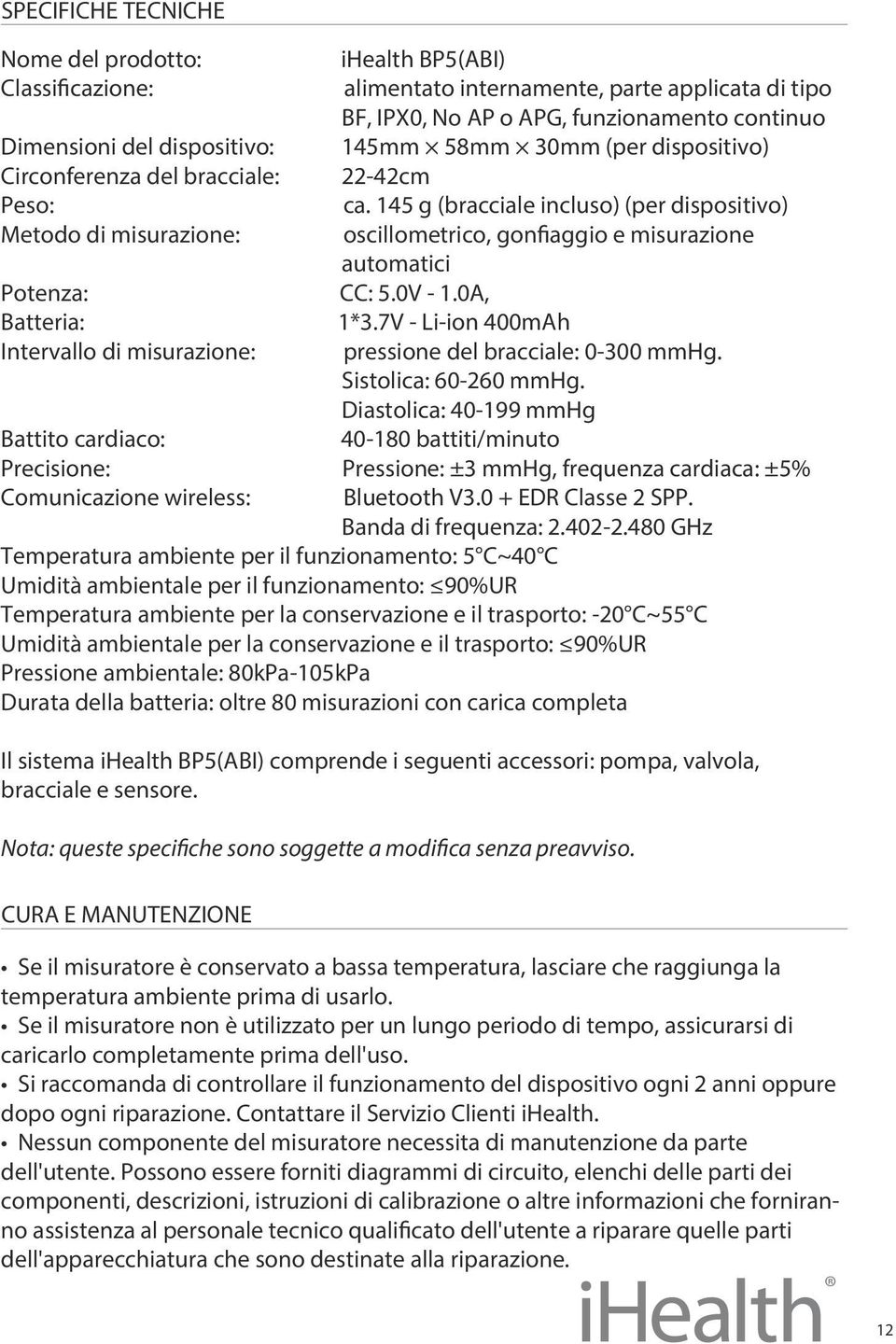 145 g (bracciale incluso) (per dispositivo) Metodo di misurazione: oscillometrico, gonfiaggio e misurazione automatici Potenza: CC: 5.0V - 1.0A, Batteria: 1*3.