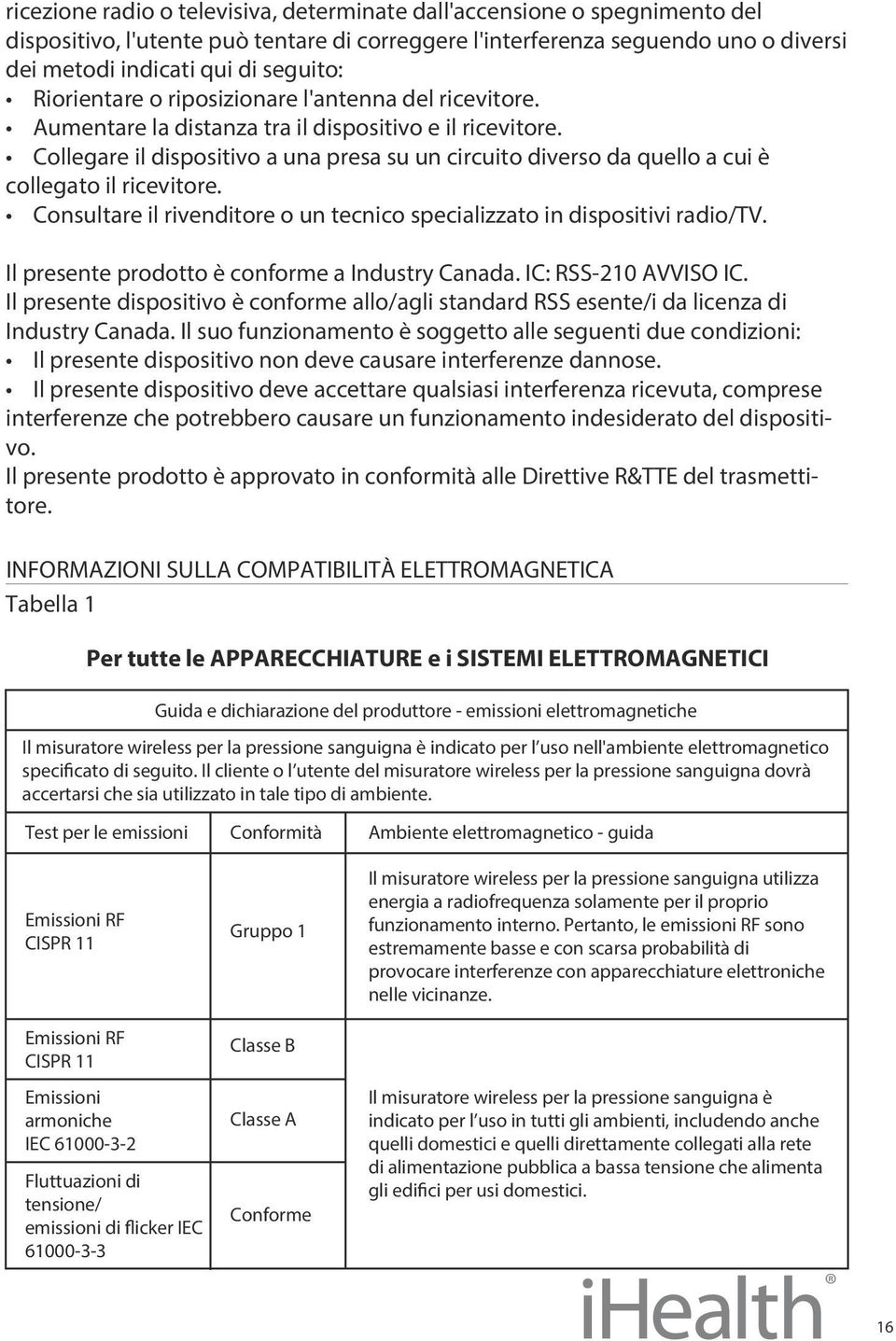 Collegare il dispositivo a una presa su un circuito diverso da quello a cui è collegato il ricevitore. Consultare il rivenditore o un tecnico specializzato in dispositivi radio/tv.