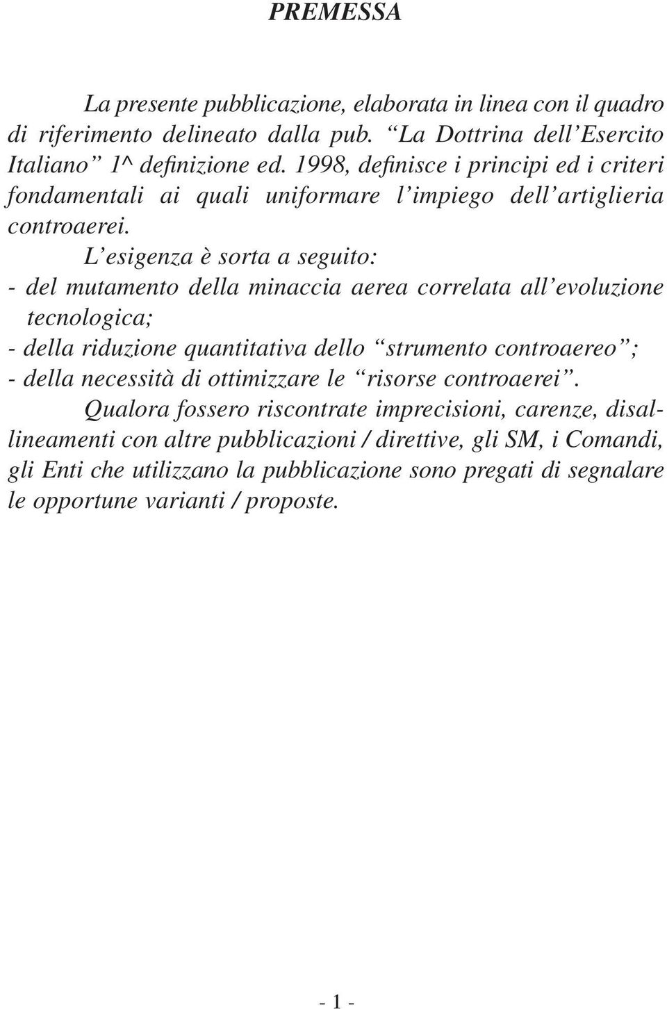 L esigenza è sorta a seguito: - del mutamento della minaccia aerea correlata all evoluzione tecnologica; - della riduzione quantitativa dello strumento controaereo ; - della