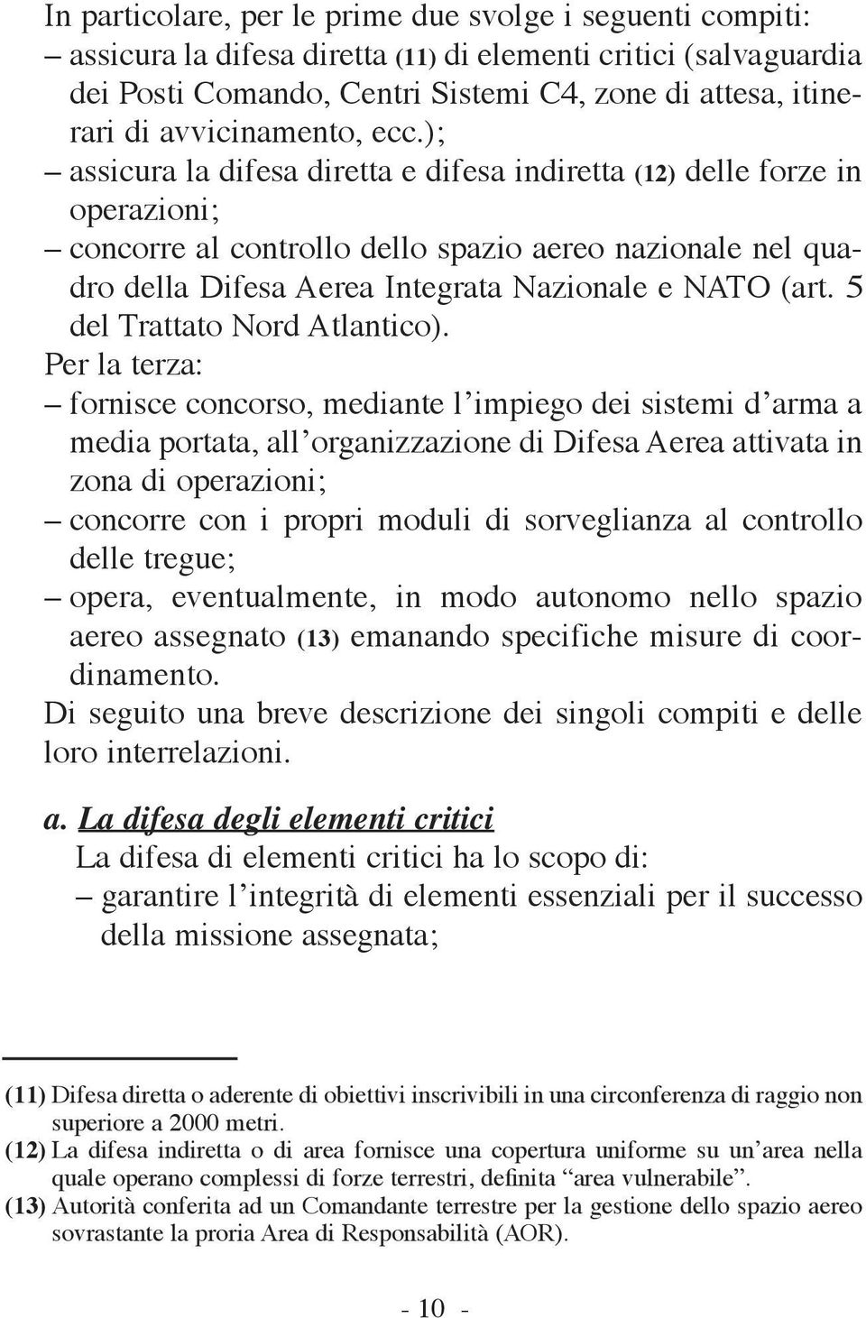 ); assicura la difesa diretta e difesa indiretta (12) delle forze in operazioni; concorre al controllo dello spazio aereo nazionale nel quadro della Difesa Aerea Integrata Nazionale e NATO (art.