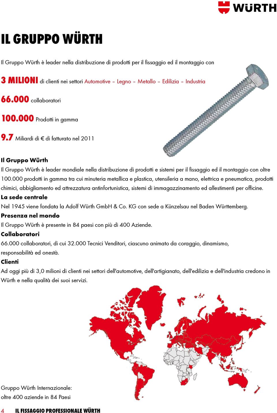 7 Miliardi di di fatturato nel 2011 Il Gruppo Würth Il Gruppo Würth è leader mondiale nella distribuzione di prodotti e sistemi per il fissaggio ed il montaggio con oltre 100.