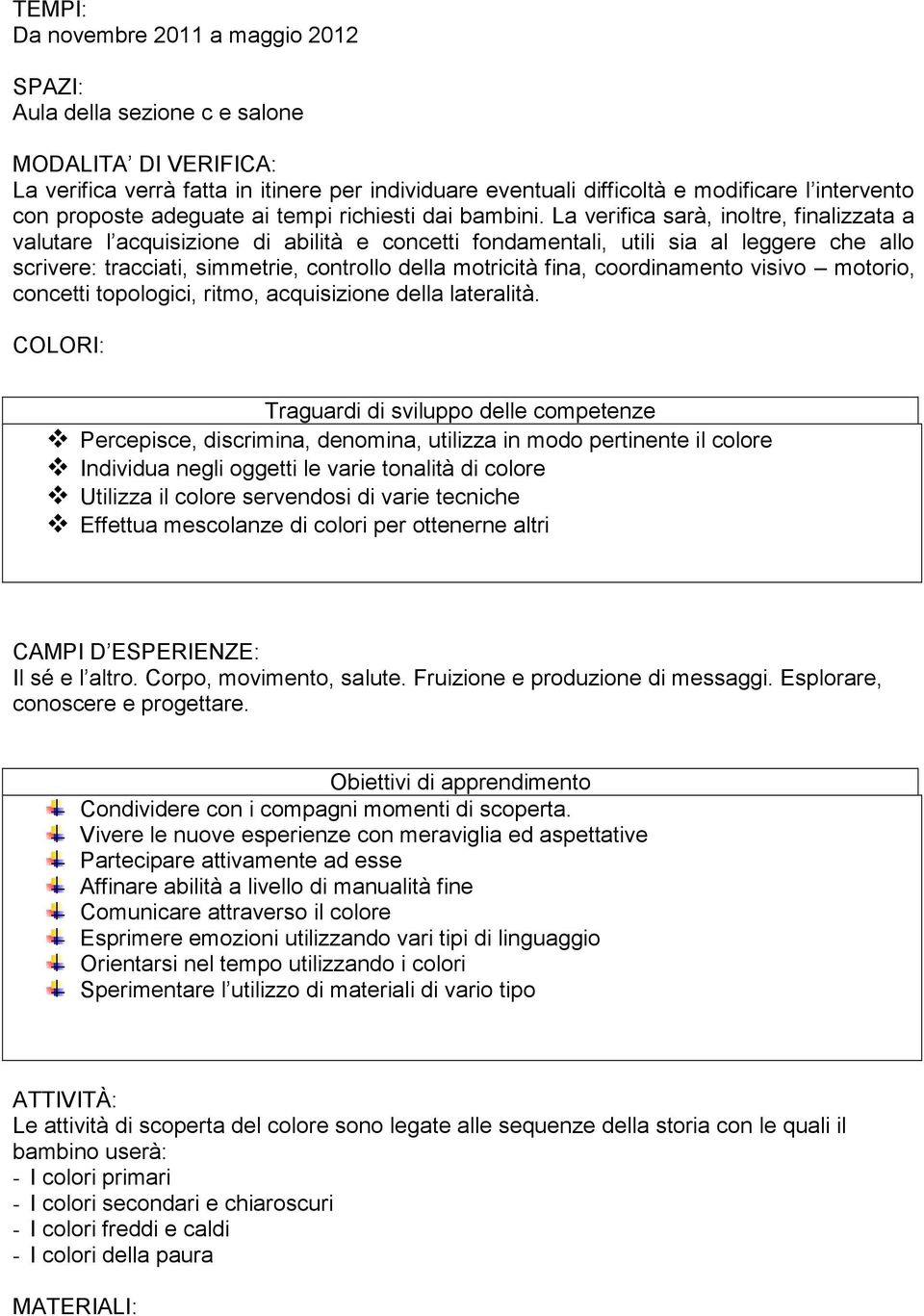 La verifica sarà, inoltre, finalizzata a valutare l acquisizione di abilità e concetti fondamentali, utili sia al leggere che allo scrivere: tracciati, simmetrie, controllo della motricità fina,