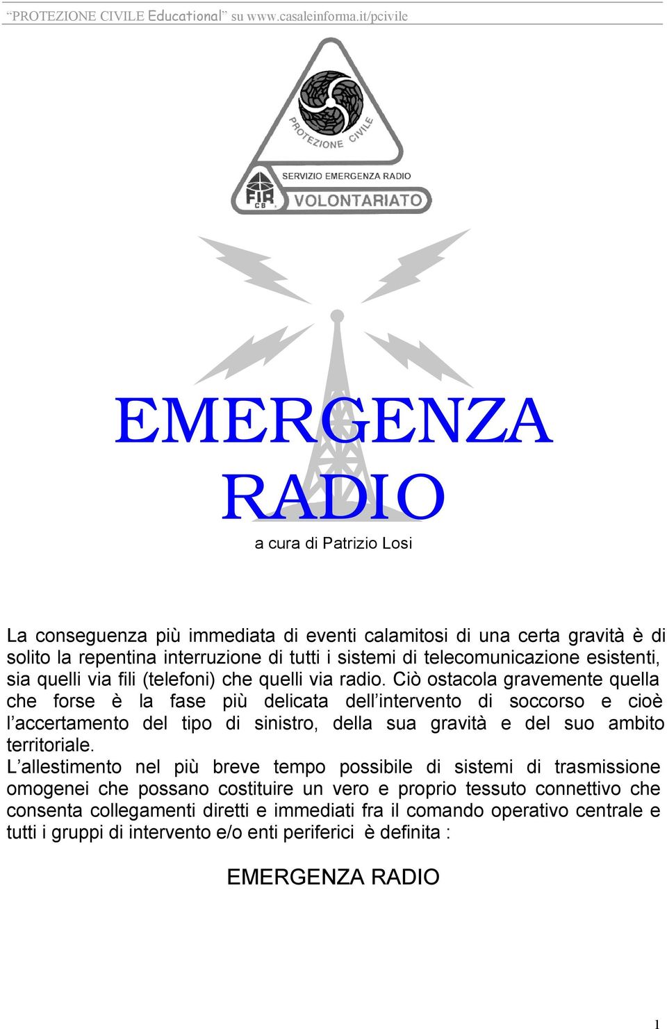 Ciò ostacola gravemente quella che forse è la fase più delicata dell intervento di soccorso e cioè l accertamento del tipo di sinistro, della sua gravità e del suo ambito territoriale.