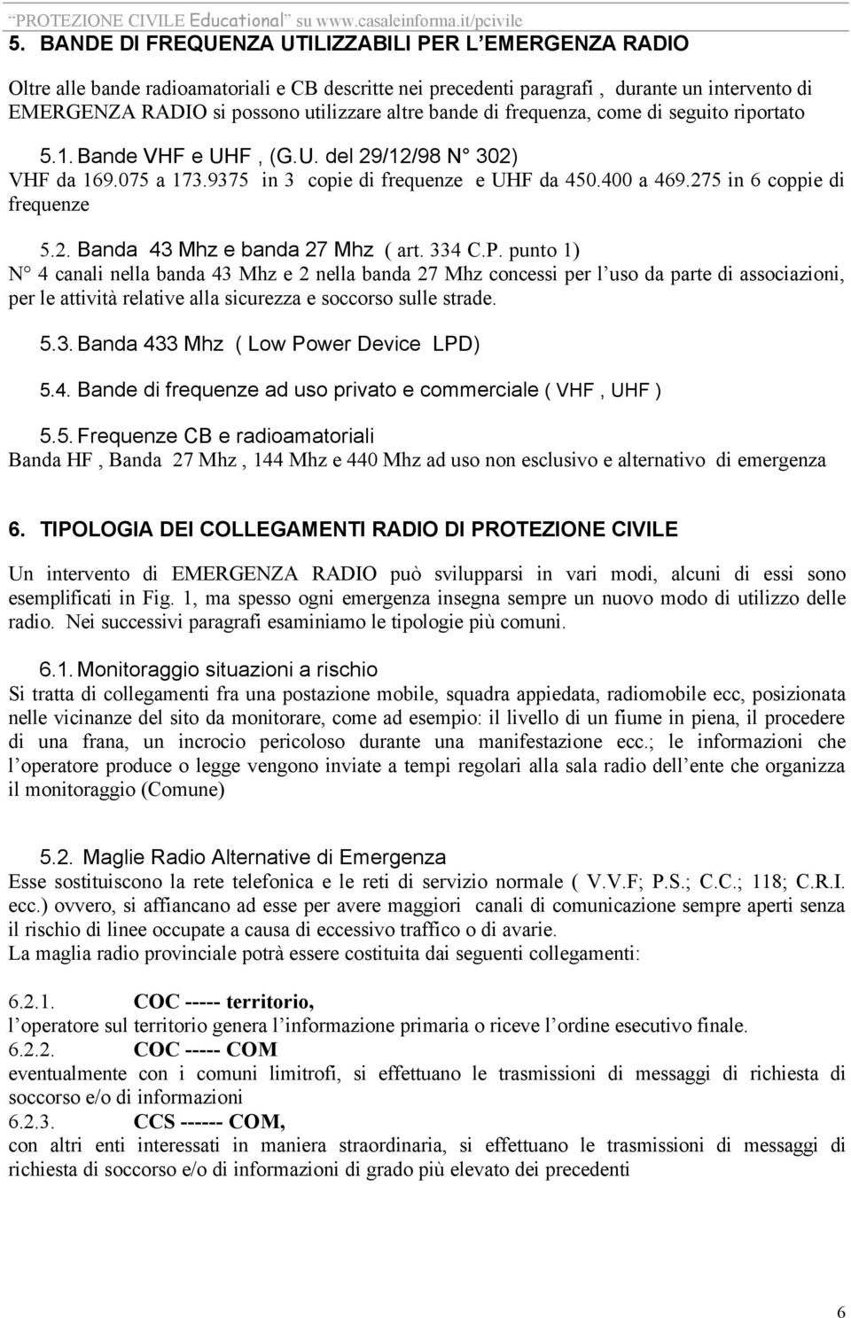 334 C.P. punto 1) N 4 canali nella banda 43 Mhz e 2 nella banda 27 Mhz concessi per l uso da parte di associazioni, per le attività relative alla sicurezza e soccorso sulle strade. 5.3. Banda 433 Mhz ( Low Power Device LPD) 5.