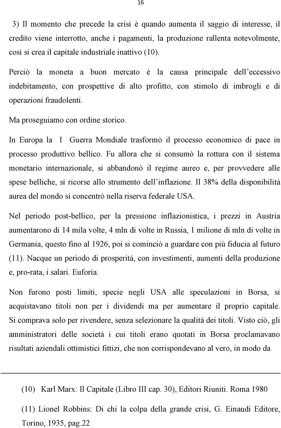 Ma proseguiamo con ordine storico. In Europa la I Guerra Mondiale trasformò il processo economico di pace in processo produttivo bellico.