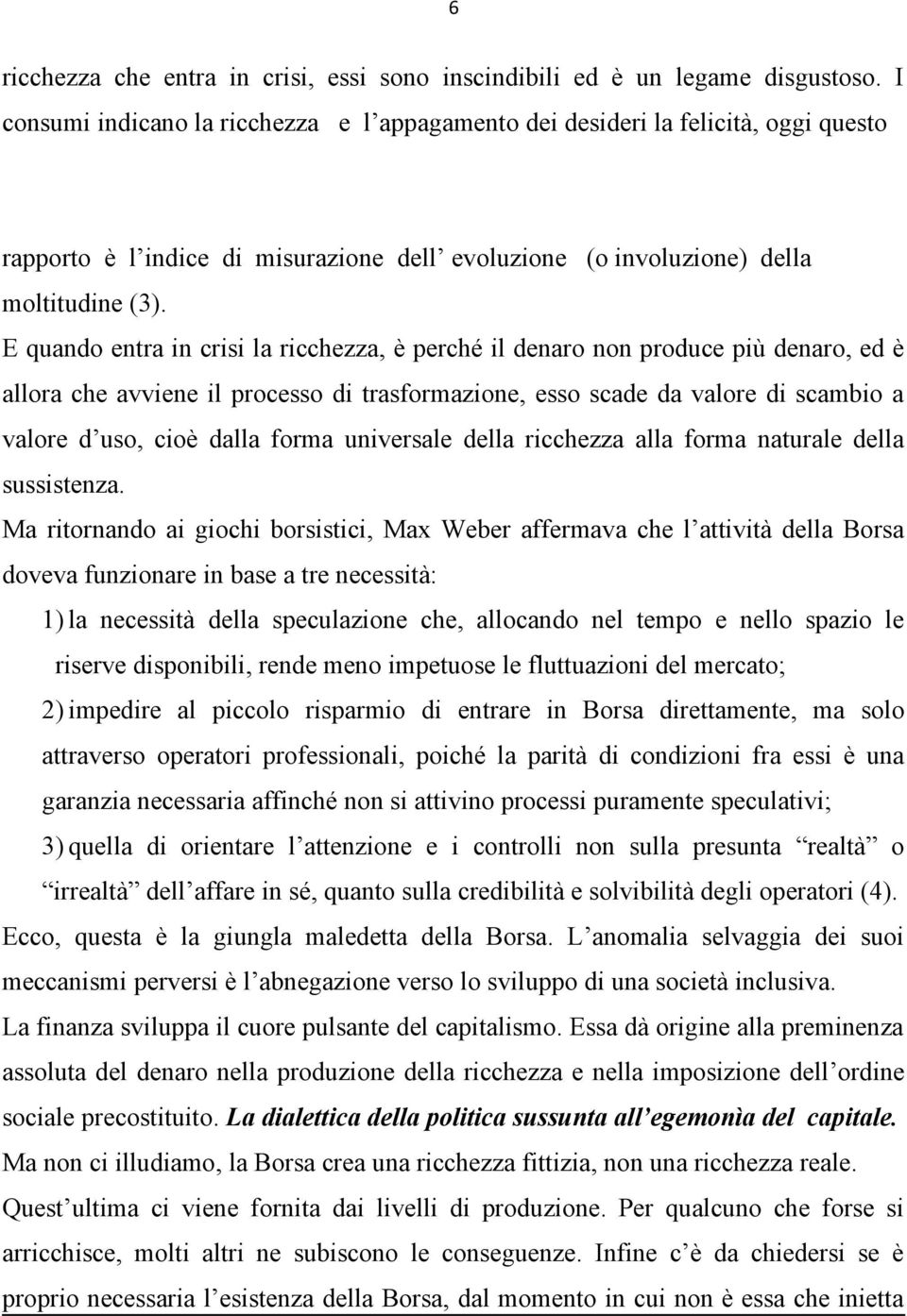 E quando entra in crisi la ricchezza, è perché il denaro non produce più denaro, ed è allora che avviene il processo di trasformazione, esso scade da valore di scambio a valore d uso, cioè dalla