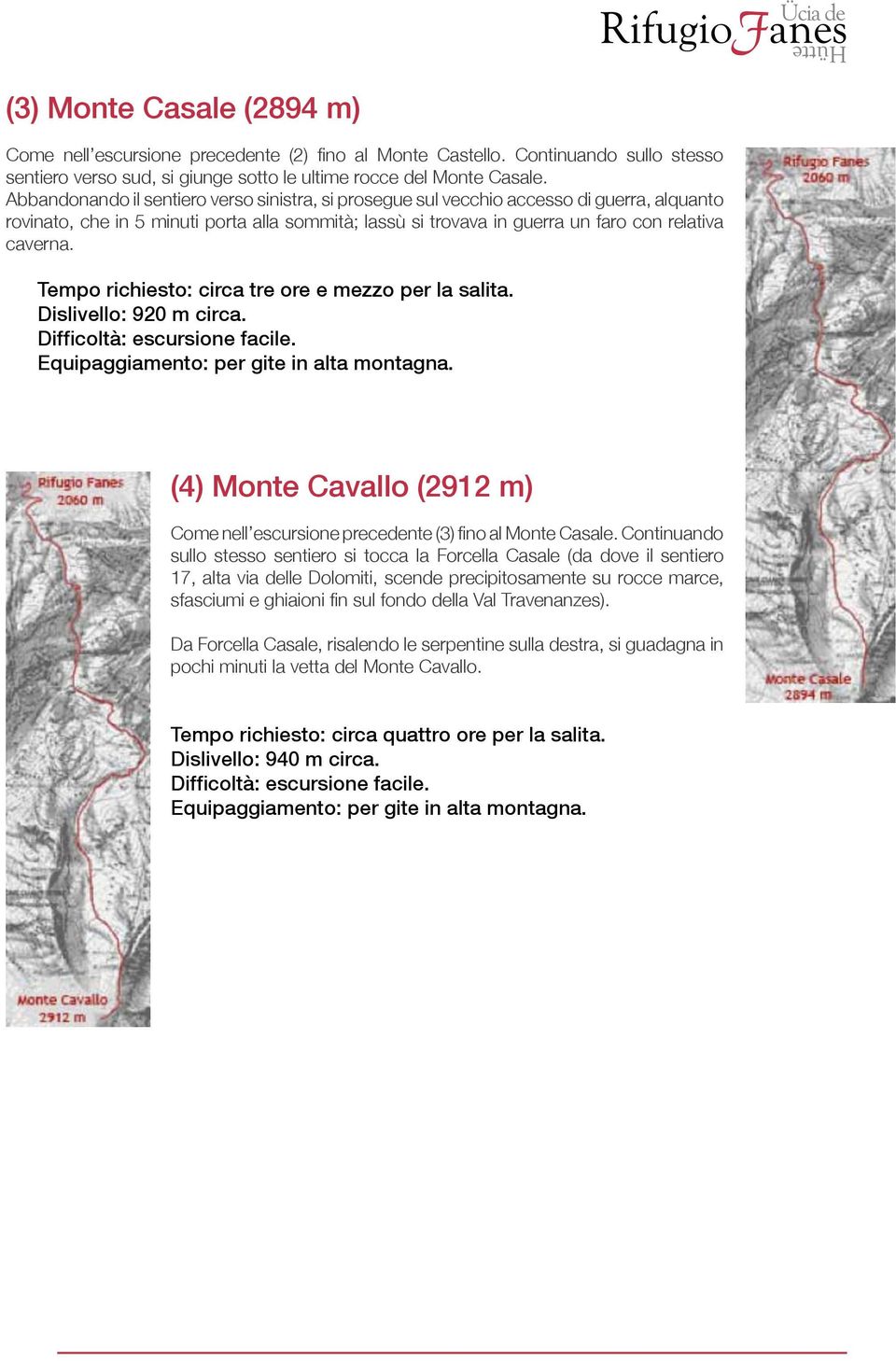 Tempo richiesto: circa tre ore e mezzo per la salita. Dislivello: 920 m circa. (4) Monte Cavallo (2912 m) Come nell escursione precedente (3) fino al Monte Casale.