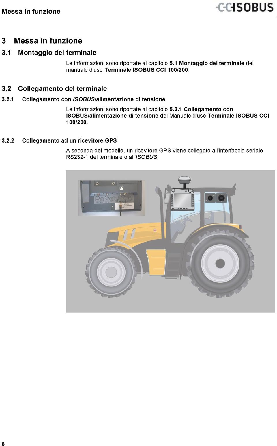 1 Montaggio del terminale del manuale d'uso Terminale ISOBUS CCI 100/200. 3.2 Collegamento del terminale 3.2.1 Collegamento con ISOBUS/alimentazione di tensione Le informazioni sono riportate al capitolo 5.