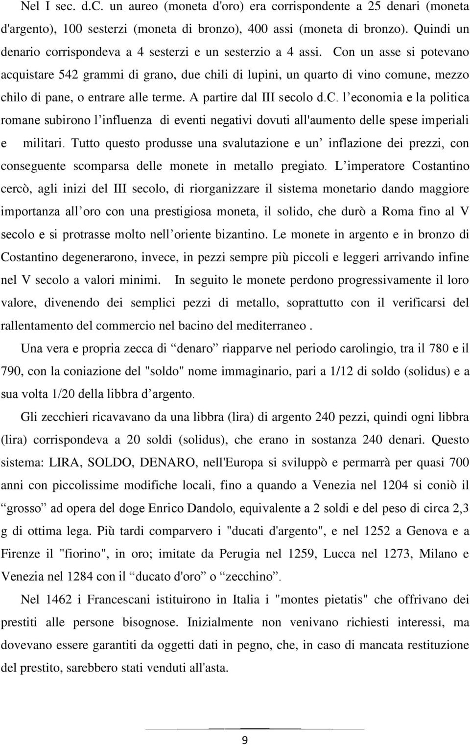 Con un asse si potevano acquistare 542 grammi di grano, due chili di lupini, un quarto di vino comune, mezzo chilo di pane, o entrare alle terme. A partire dal III secolo d.c. l economia e la politica romane subirono l influenza di eventi negativi dovuti all'aumento delle spese imperiali e militari.