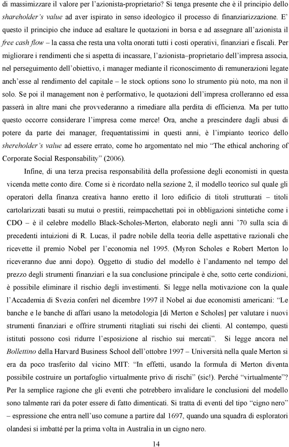 Per migliorare i rendimenti che si aspetta di incassare, l azionista proprietario dell impresa associa, nel perseguimento dell obiettivo, i manager mediante il riconoscimento di remunerazioni legate