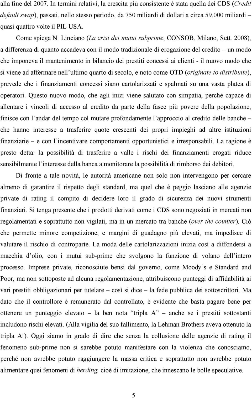 2008), a differenza di quanto accadeva con il modo tradizionale di erogazione del credito un modo che imponeva il mantenimento in bilancio dei prestiti concessi ai clienti - il nuovo modo che si